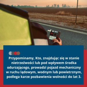 Na grafice znajduje się ramie policjanta wraz z urządzeniem do badania stanu trzeźwości oraz napis : 

Kto, znajdując się w stanie nietrzeźwości lub pod wpływem środka odurzającego, prowadzi pojazd mechaniczny w ruchu lądowym, wodnym lub powietrznym,

podlega karze pozbawienia wolności do lat 3.